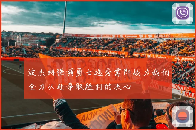 波杰姆强调勇士选秀需即战力我们全力以赴争取胜利的决心