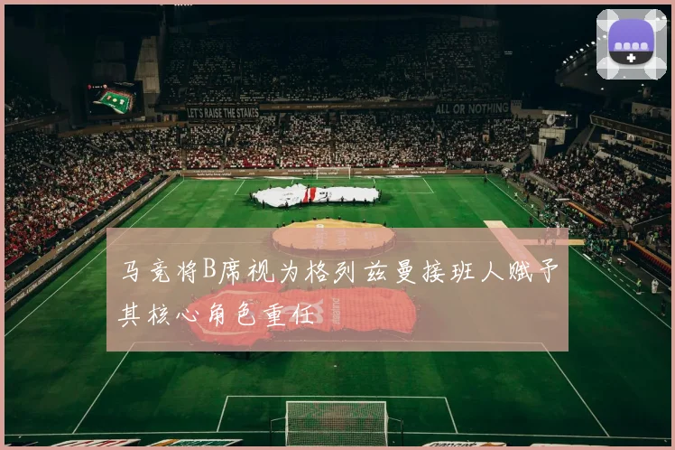 马竞将B席视为格列兹曼接班人赋予其核心角色重任