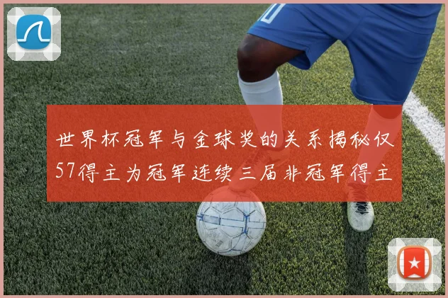 世界杯冠军与金球奖的关系揭秘仅57得主为冠军连续三届非冠军得主分析