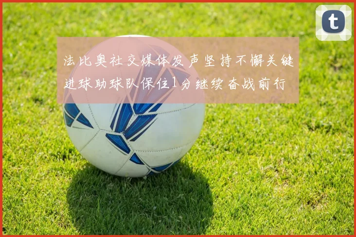 法比奥社交媒体发声坚持不懈关键进球助球队保住1分继续奋战前行