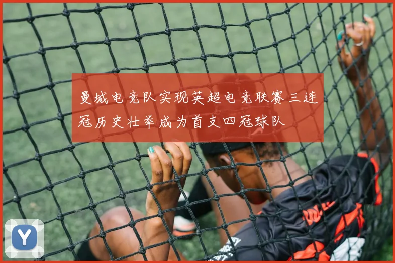 曼城电竞队实现英超电竞联赛三连冠历史壮举成为首支四冠球队