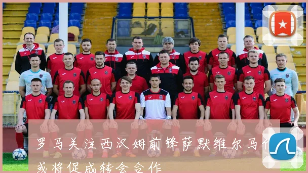 罗马关注西汉姆前锋萨默维尔马伦或将促成转会合作