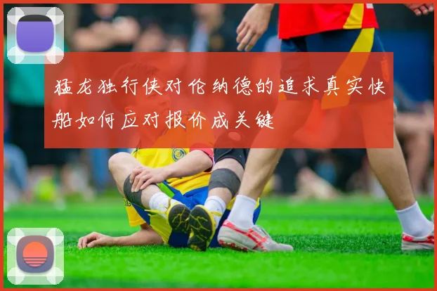 猛龙独行侠对伦纳德的追求真实快船如何应对报价成关键