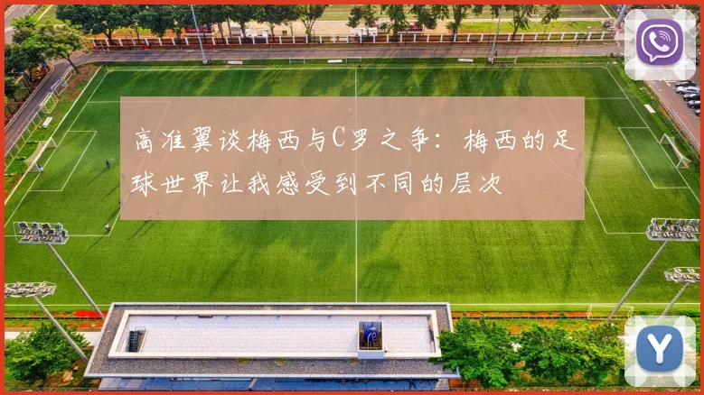 高准翼谈梅西与C罗之争：梅西的足球世界让我感受到不同的层次