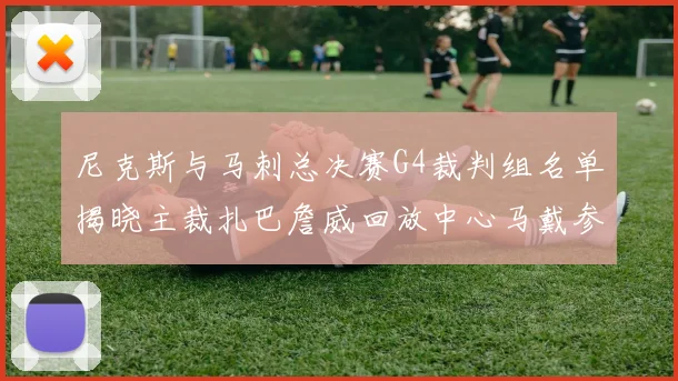 尼克斯与马刺总决赛G4裁判组名单揭晓主裁扎巴詹威回放中心马戴参与执法